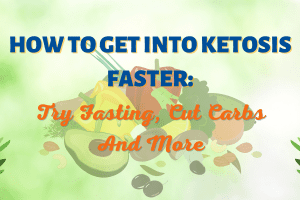 How To Get Into Ketosis Faster: Try Fasting, Cut Carbs And More