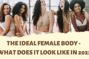The Ideal Female Body – What Does it Look Like in 2022