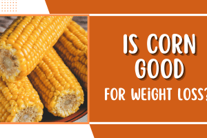 Is Corn Good for Weight Loss? Yes. Here is Why 2022