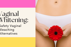 Vaginal Whitening: Safety Vaginal Bleaching Alternatives in 2023